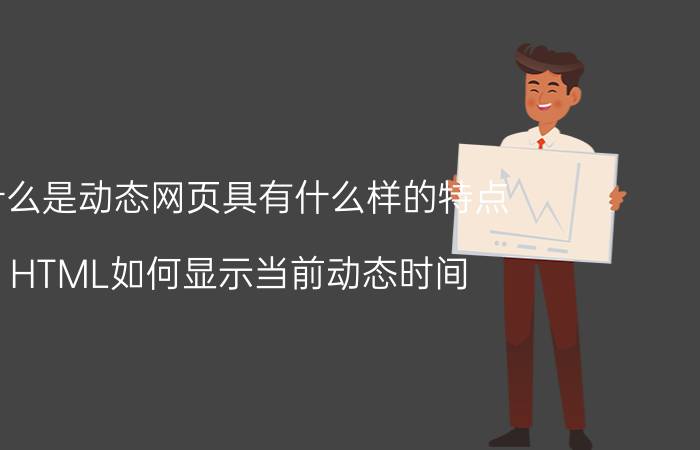 什么是动态网页具有什么样的特点 HTML如何显示当前动态时间？